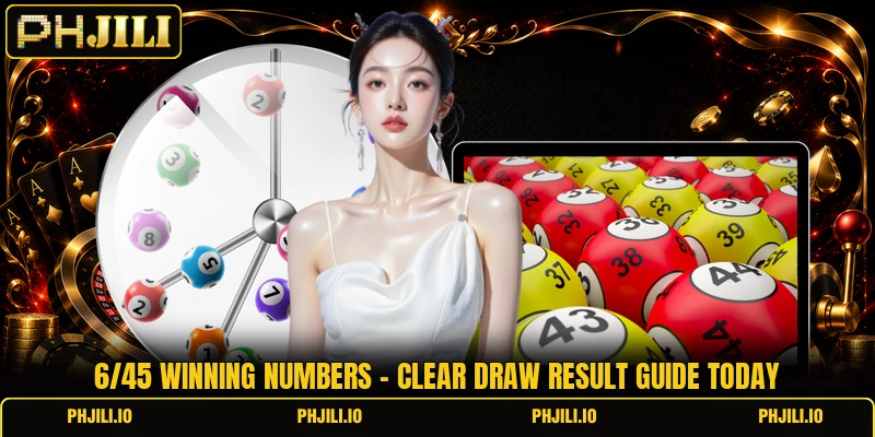 6/45 Winning Numbers - Clear Draw Result Guide Today