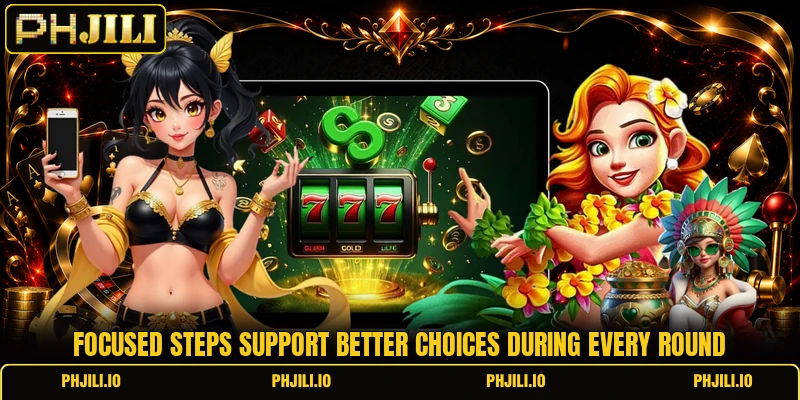 Focused steps support better choices during every round